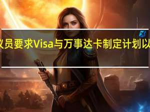 美国参议员要求Visa与万事达卡制定计划以取消费率上涨