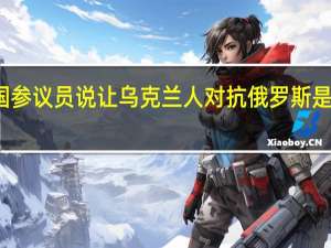 美国参议员说让乌克兰人对抗俄罗斯是最佳投资