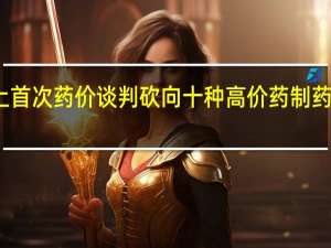 美国史上首次药价谈判砍向十种高价药制药巨头集体起诉