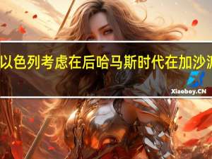 美国和以色列考虑在后哈马斯时代在加沙派遣维和部队
