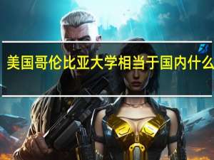 美国哥伦比亚大学相当于国内什么学校