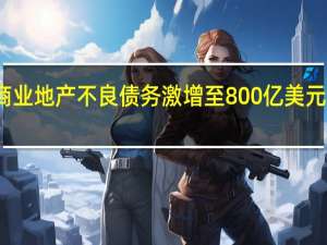 美国商业地产不良债务激增至800亿美元创十年新高