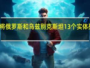 美国商务部将俄罗斯和乌兹别克斯坦13个实体列入出口管制名单