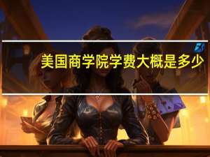 美国商学院学费大概是多少