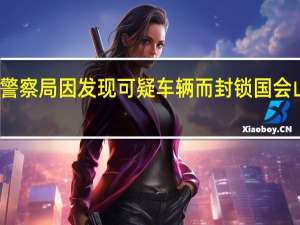 美国国会警察局因发现可疑车辆而封锁国会山总部周围街道