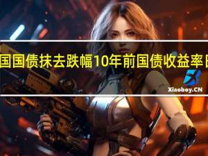 美国国债抹去跌幅10年前国债收益率日内转跌