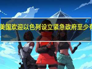 美国国务卿布林肯表示美国欢迎以色列设立紧急政府至少有25名美国公民在袭击中丧生