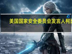 美国国家安全委员会发言人柯比：我们支持社交媒体平台“X”删除一些关于巴以冲突的错误信息