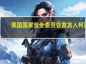 美国国家安全委员会发言人柯比：没有迹象表明真主党已决定扩大冲突