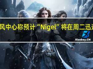 美国国家飓风中心称预计“Nigel”将在周二迅速加强为一级飓风