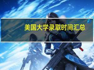 美国大学录取时间汇总 - 重要节点不可错过