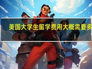 美国大学生留学费用大概需要多少