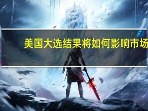 美国大选结果将如何影响市场？瑞银提前推演：赢家和输家分别是……