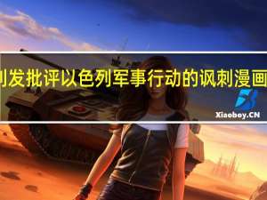 美国媒体刊发批评以色列军事行动的讽刺漫画引发争议后道歉