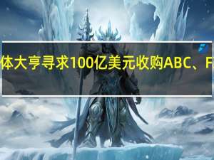 美国媒体大亨寻求100亿美元收购ABC、FX等电视网络？迪士尼回应