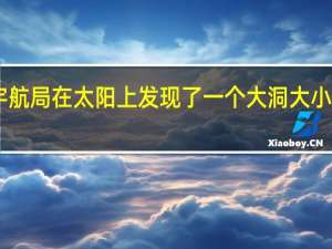 美国宇航局在太阳上发现了一个大洞 大小是地球的20-30倍