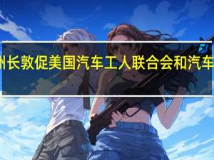 美国密歇根州州长敦促美国汽车工人联合会（UAW）和汽车制造商达成合同协议