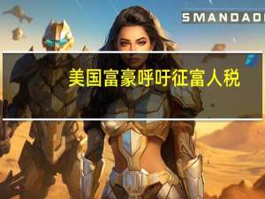 美国富豪呼吁征富人税：赚得多要贡献多