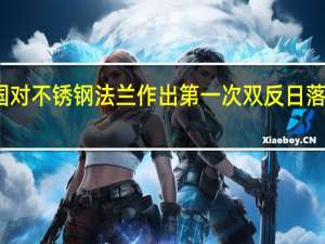 美国对不锈钢法兰作出第一次双反日落复审终裁