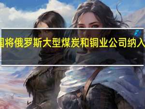 美国将俄罗斯大型煤炭和铜业公司纳入制裁名单
