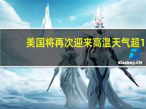 美国将再次迎来高温天气 超1.15亿人或受影响