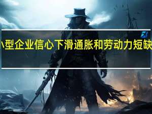 美国小型企业信心下滑通胀和劳动力短缺成最大难题
