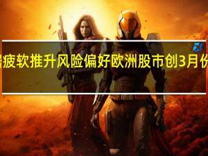 美国就业数据疲软推升风险偏好 欧洲股市创3月份以来最大单周涨幅