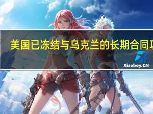 美国已冻结与乌克兰的长期合同项目