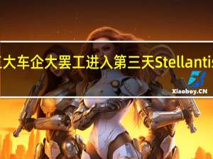 美国底特律三大车企大罢工进入第三天Stellantis称已提高合同报价