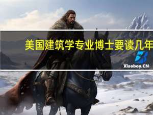 美国建筑学专业博士要读几年