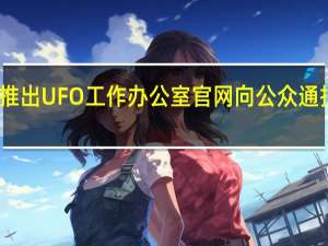 美国当局推出UFO工作办公室官网 向公众通报UFO最新成果