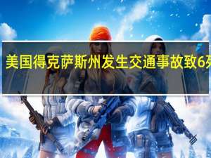 美国得克萨斯州发生交通事故 致6死2伤