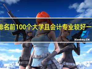 美国排名前100个大学且会计专业较好一点的有哪些