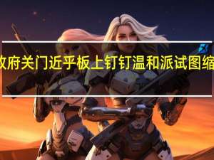 美国政府关门近乎板上钉钉温和派试图缩短停摆时间