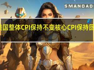 美国整体CPI保持不变核心CPI保持回落趋势