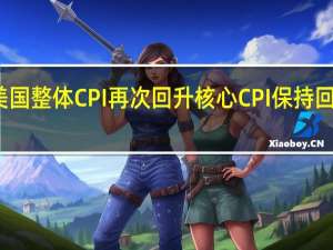 美国整体CPI再次回升核心CPI保持回落趋势
