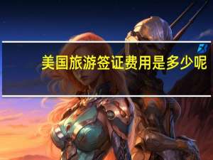 美国旅游签证费用是多少呢