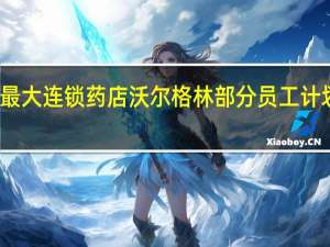 美国最大连锁药店沃尔格林部分员工计划举行罢工