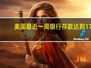美国最近一周银行存款达到17.385万亿美元之前一周为17.345万亿美元