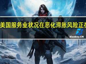 美国服务业状况在恶化滞胀风险正在上升