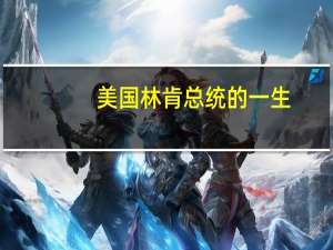美国林肯总统的一生（美国林肯总统）