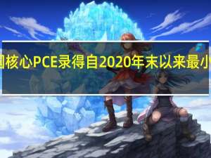 美国核心PCE录得自2020年末以来最小月度涨幅