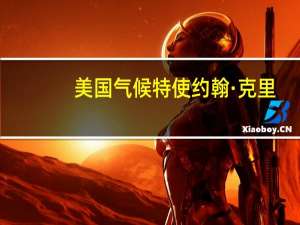 美国气候特使约翰·克里：COP28峰会对保持1.5摄氏度的升温限制的机会至关重要