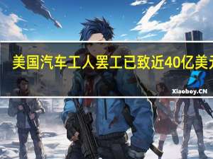 美国汽车工人罢工已致近40亿美元损