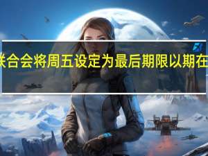 美国汽车工人联合会（UAW）将周五设定为最后期限以期在汽车谈判中取得进展