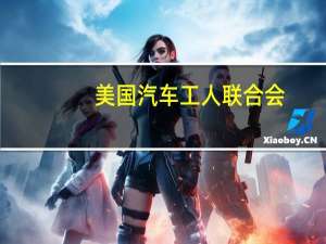 美国汽车工人联合会（UAW）：在新签订的合同中福特汽车的最高时薪将定为42.60美元