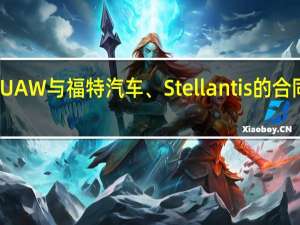 美国汽车工人联合会 UAW与福特汽车、Stellantis的合同即将以较大优势获得批准