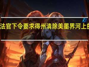 美國法官下令要求得州清除美墨界河上的漂浮障礙