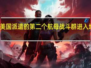 美国派遣的第二个航母战斗群进入地中海