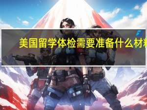 美国留学体检需要准备什么材料
